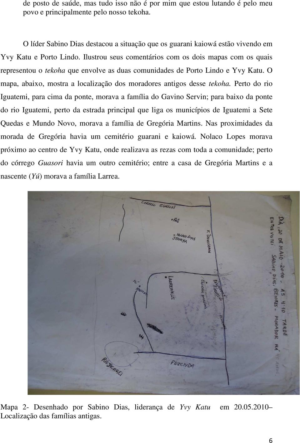 Ilustrou seus comentários com os dois mapas com os quais representou o tekoha que envolve as duas comunidades de Porto Lindo e Yvy Katu.