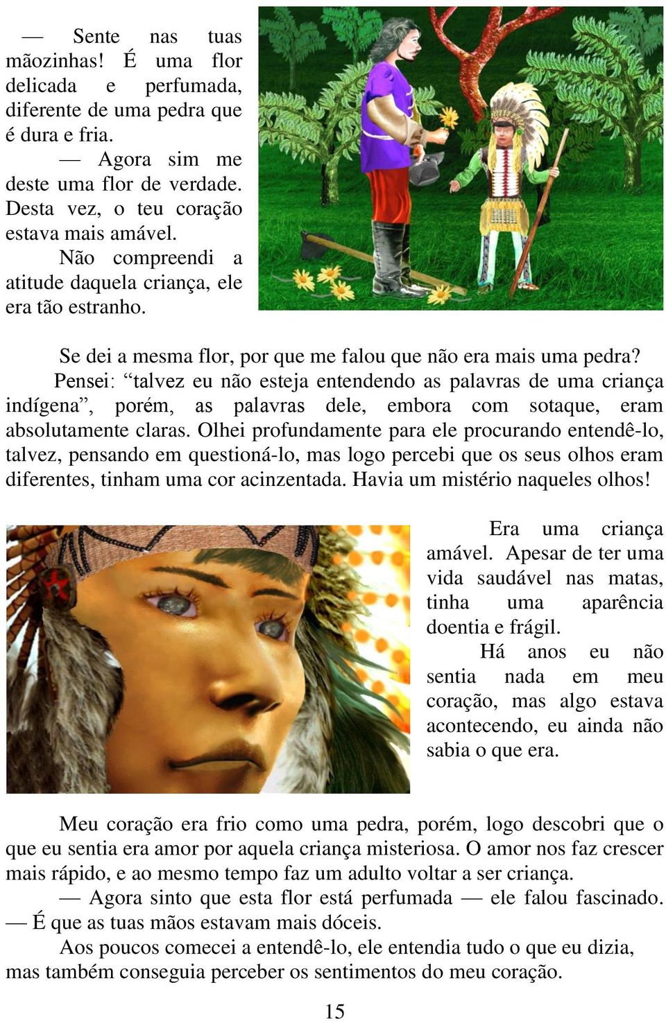 Pensei: talvez eu não esteja entendendo as palavras de uma criança indígena, porém, as palavras dele, embora com sotaque, eram absolutamente claras.