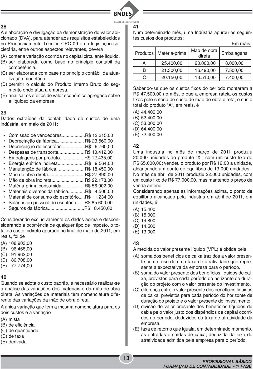 (C) ser elaborada com base no princípio contábil da atualização monetária. (D) permitir o cálculo do Produto Interno Bruto do segmento onde atua a empresa.