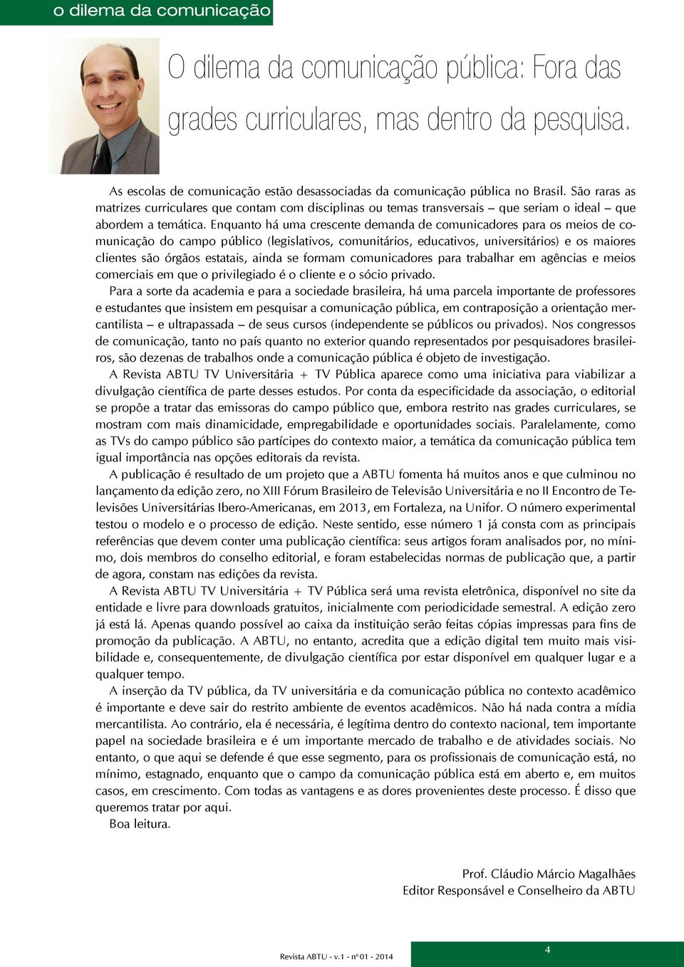 Enquanto há uma crescente demanda de comunicadores para os meios de comunicação do campo público (legislativos, comunitários, educativos, universitários) e os maiores clientes são órgãos estatais,