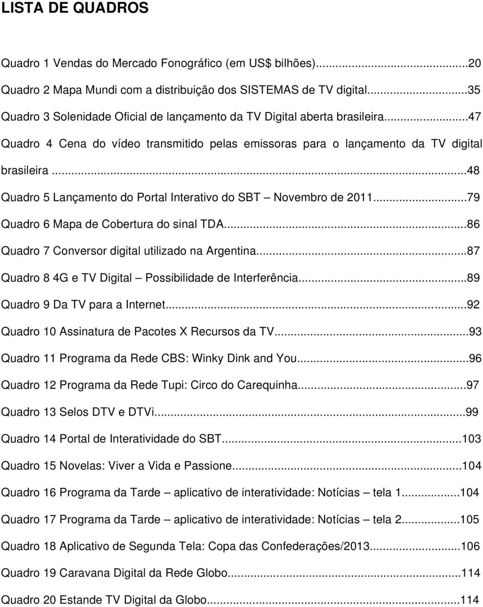 ..48 Quadro 5 Lançamento do Portal Interativo do SBT Novembro de 2011...79 Quadro 6 Mapa de Cobertura do sinal TDA...86 Quadro 7 Conversor digital utilizado na Argentina.