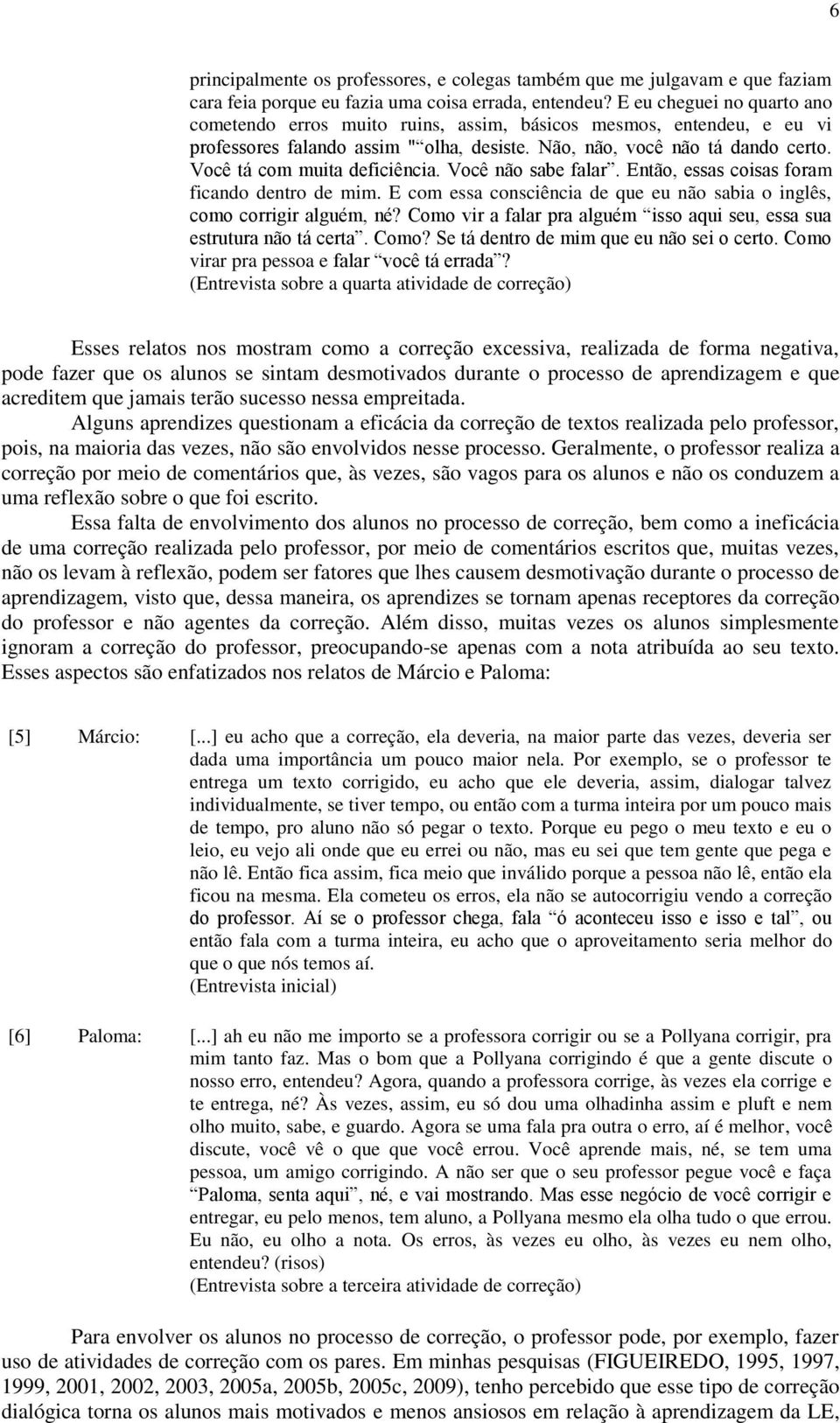 Você tá com muita deficiência. Você não sabe falar. Então, essas coisas foram ficando dentro de mim. E com essa consciência de que eu não sabia o inglês, como corrigir alguém, né?