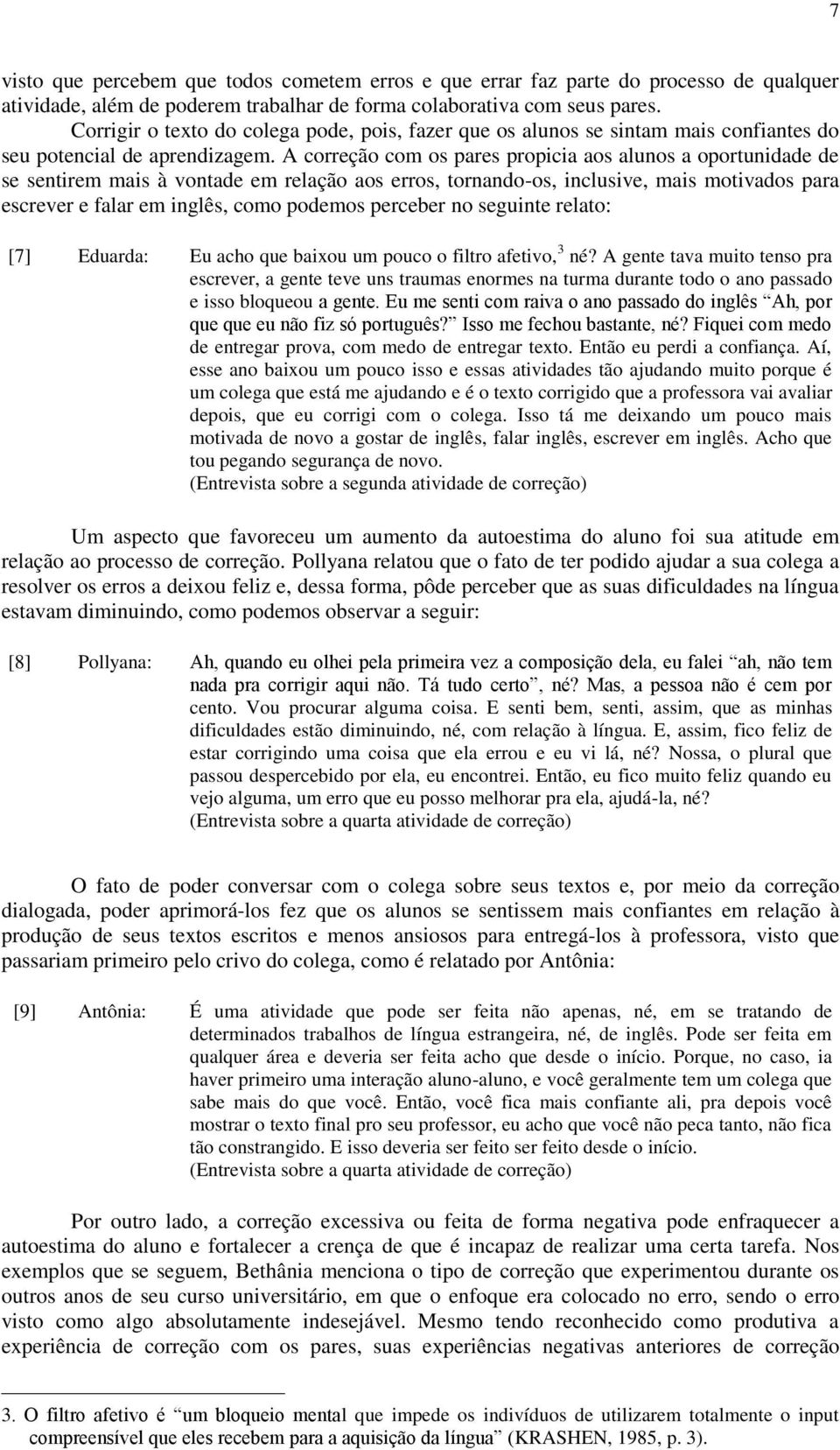 A correção com os pares propicia aos alunos a oportunidade de se sentirem mais à vontade em relação aos erros, tornando-os, inclusive, mais motivados para escrever e falar em inglês, como podemos