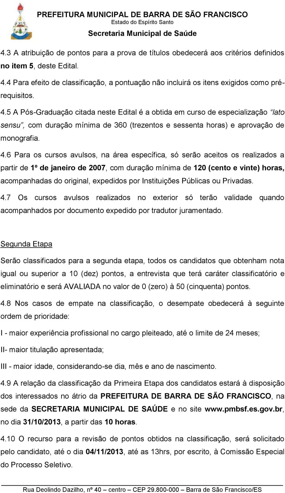 5 A Pós-Graduação citada neste Edital é a obtida em curso de especialização lato sensu, com duração mínima de 360 (trezentos e sessenta horas) e aprovação de monografia. 4.