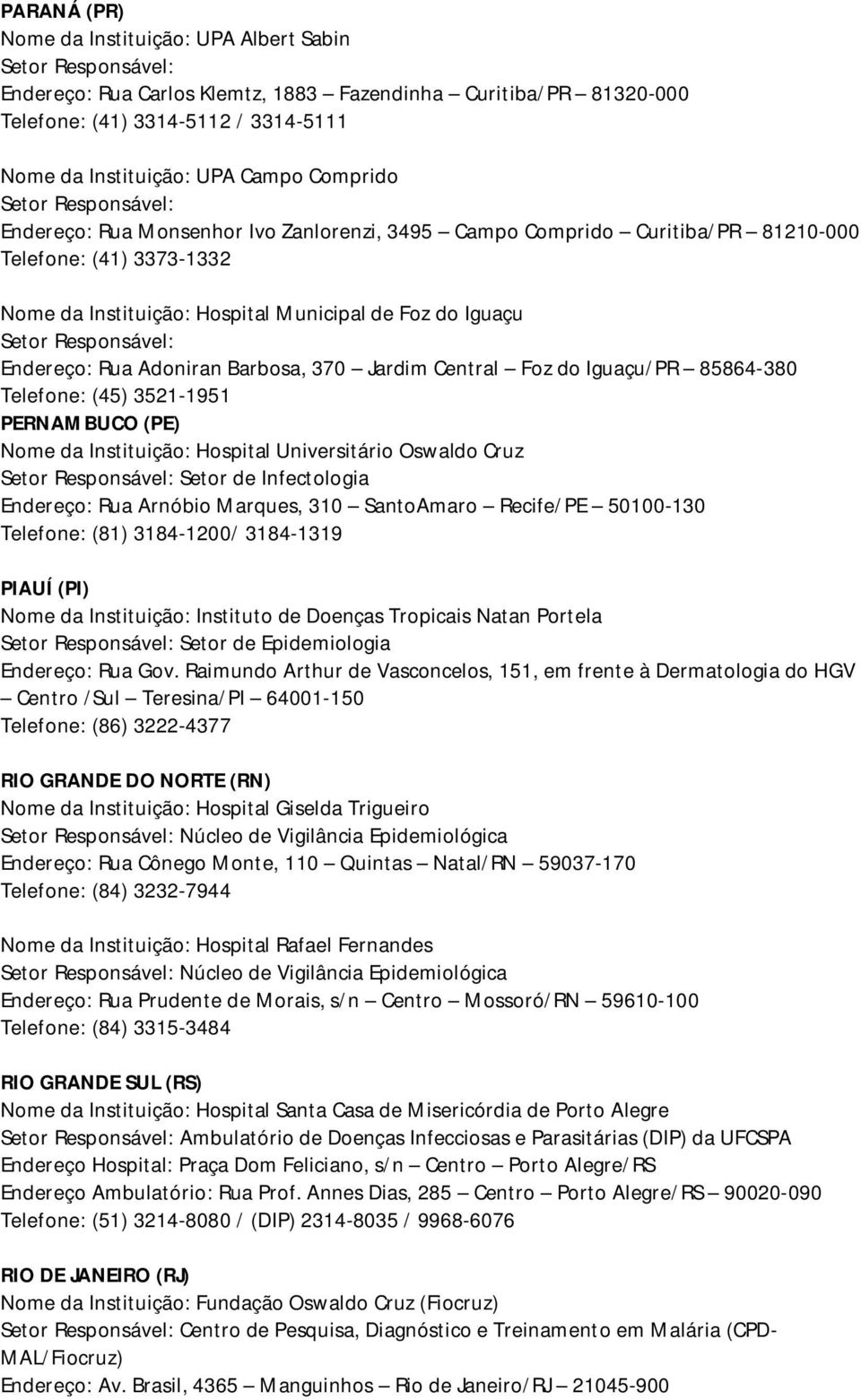 Iguaçu/PR 85864-380 (45) 3521-1951 PERNAMBUCO (PE) Nome da Instituição: Hospital Universitário Oswaldo Cruz Setor de Infectologia Endereço: Rua Arnóbio Marques, 310 SantoAmaro Recife/PE 50100-130