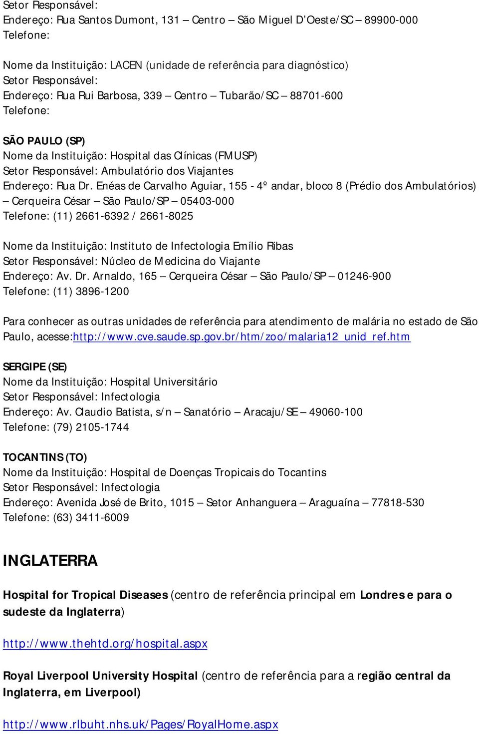 Enéas de Carvalho Aguiar, 155-4º andar, bloco 8 (Prédio dos Ambulatórios) Cerqueira César São Paulo/SP 05403-000 (11) 2661-6392 / 2661-8025 Nome da Instituição: Instituto de Infectologia Emílio Ribas