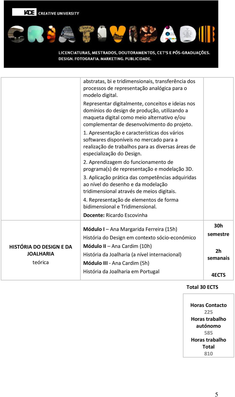 Apresentação e características dos vários softwares disponíveis no mercado para a realização de trabalhos para as diversas áreas de especialização do Design. 2.