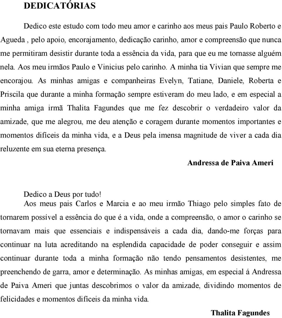 As minhas amigas e companheiras Evelyn, Tatiane, Daniele, Roberta e Priscila que durante a minha formação sempre estiveram do meu lado, e em especial a minha amiga irmã Thalita Fagundes que me fez