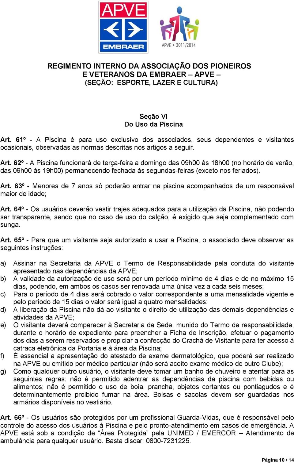 62º - A Piscina funcionará de terça-feira a domingo das 09h00 às 18h00 (no horário de verão, das 09h00 às 19h00) permanecendo fechada às segundas-feiras (exceto nos feriados). Art.