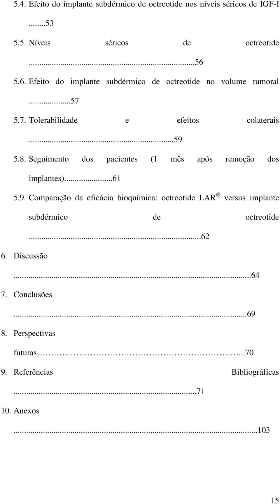 Seguimento dos pacientes (1 mês após remoção dos implantes)...61 5.9.