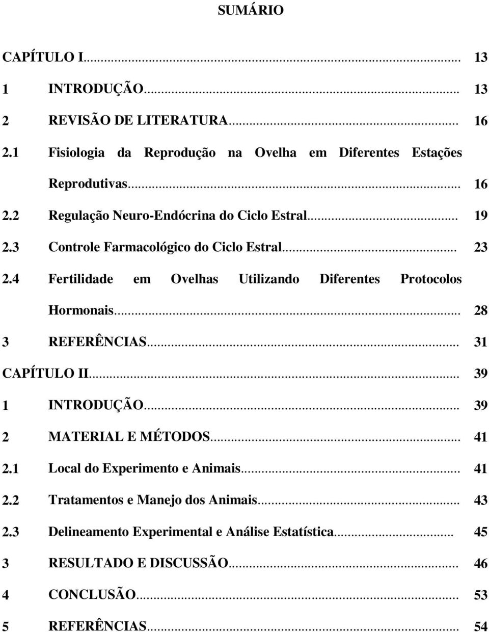 .. 31 CAPÍTULO II... 39 1 INTRODUÇÃO... 39 2 MATERIAL E MÉTODOS... 41 2.1 Local do Experimento e Animais... 41 2.2 Tratamentos e Manejo dos Animais... 43 2.