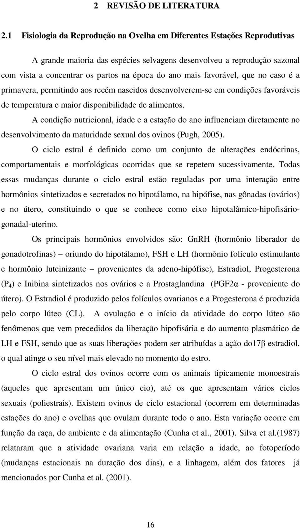 favorável, que no caso é a primavera, permitindo aos recém nascidos desenvolverem-se em condições favoráveis de temperatura e maior disponibilidade de alimentos.