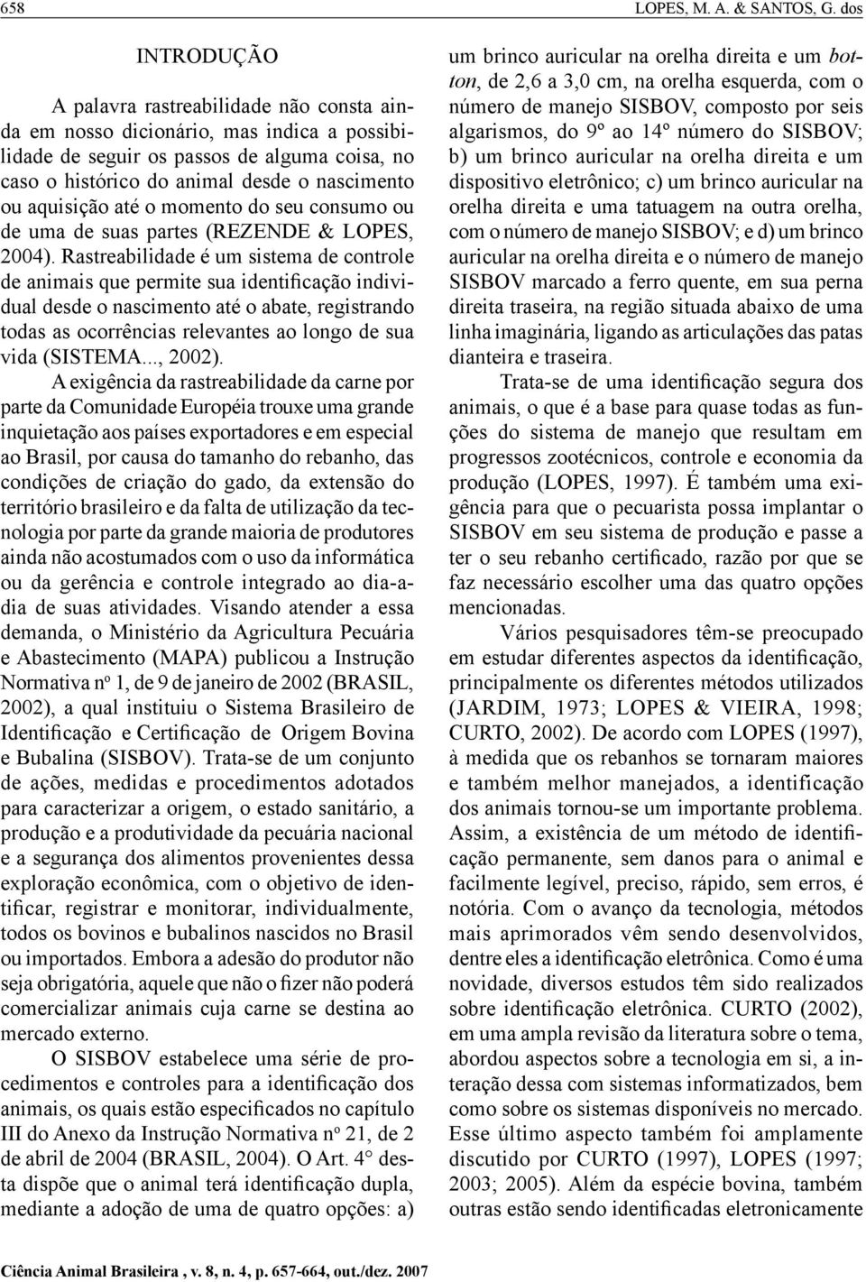 aquisição até o momento do seu consumo ou de uma de suas partes (REZENDE & LOPES, 2004).