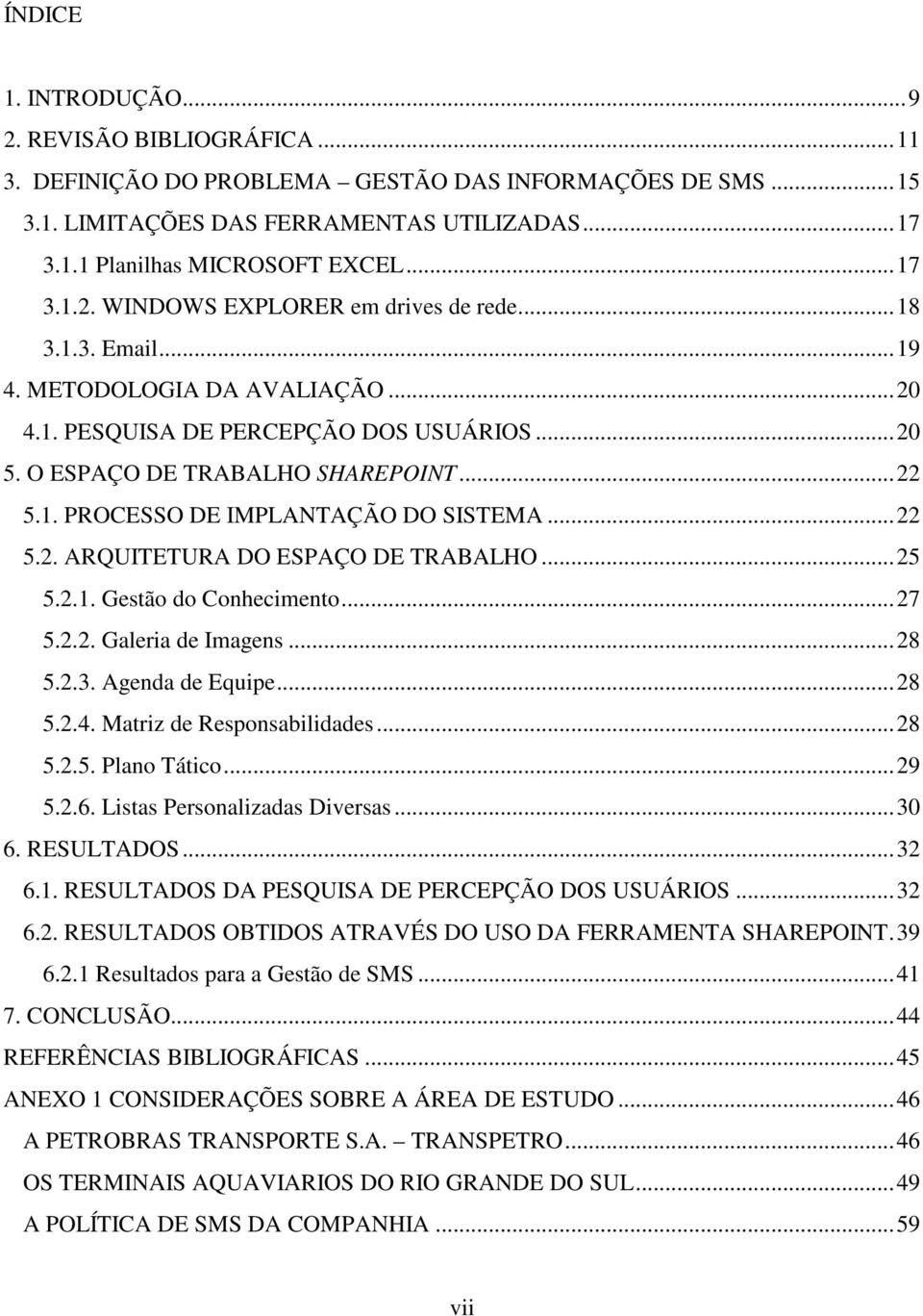 ..25 5.2.1. Gestão do Conhecimento...27 5.2.2. Galeria de Imagens...28 5.2.3. Agenda de Equipe...28 5.2.4. Matriz de Responsabilidades...28 5.2.5. Plano Tático...29 5.2.6.