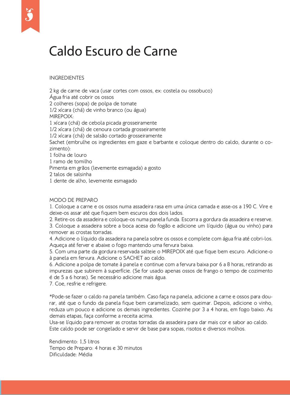 ingredientes em gaze e barbante e coloque dentro do caldo, durante o cozimento): 1 folha de louro 1 ramo de tomilho Pimenta em grãos (levemente esmagada) a gosto 2 talos de salsinha 1 dente de alho,