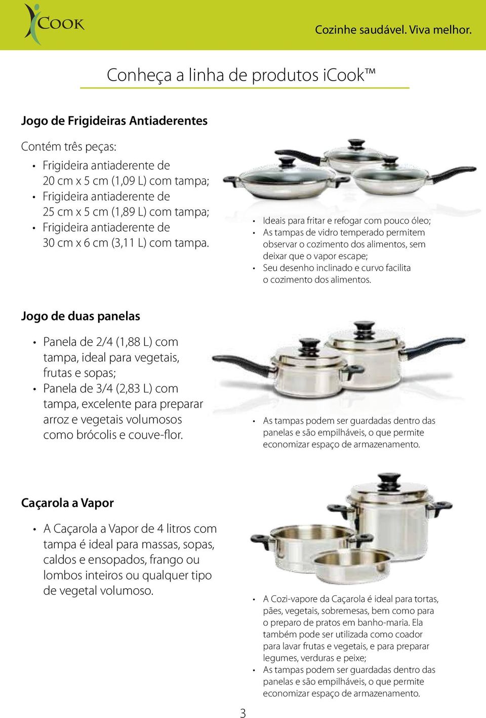 Ideais para fritar e refogar com pouco óleo; As tampas de vidro temperado permitem observar o cozimento dos alimentos, sem deixar que o vapor escape; Seu desenho inclinado e curvo facilita o