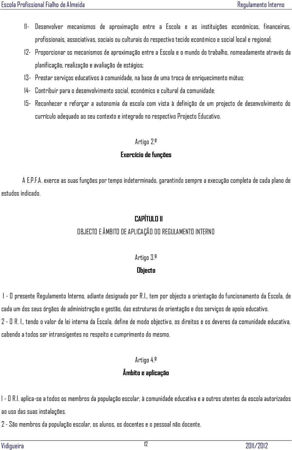 à comunidade, na base de uma troca de enriquecimento mútuo; 14- Contribuir para o desenvolvimento social, económico e cultural da comunidade; 15- Reconhecer e reforçar a autonomia da escola com vista