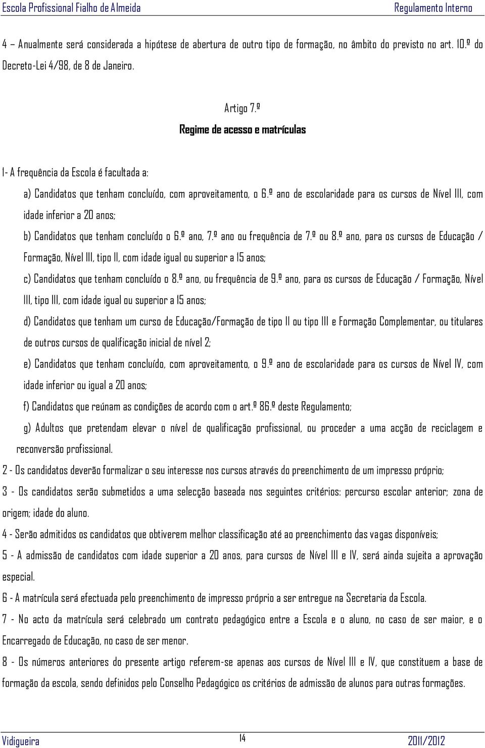 º ano de escolaridade para os cursos de Nível III, com idade inferior a 20 anos; b) Candidatos que tenham concluído o 6.º ano, 7.º ano ou frequência de 7.º ou 8.