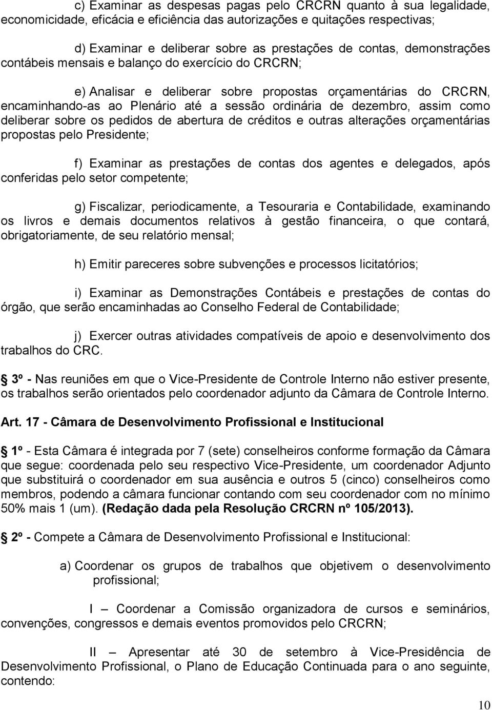 como deliberar sobre os pedidos de abertura de créditos e outras alterações orçamentárias propostas pelo Presidente; f) Examinar as prestações de contas dos agentes e delegados, após conferidas pelo