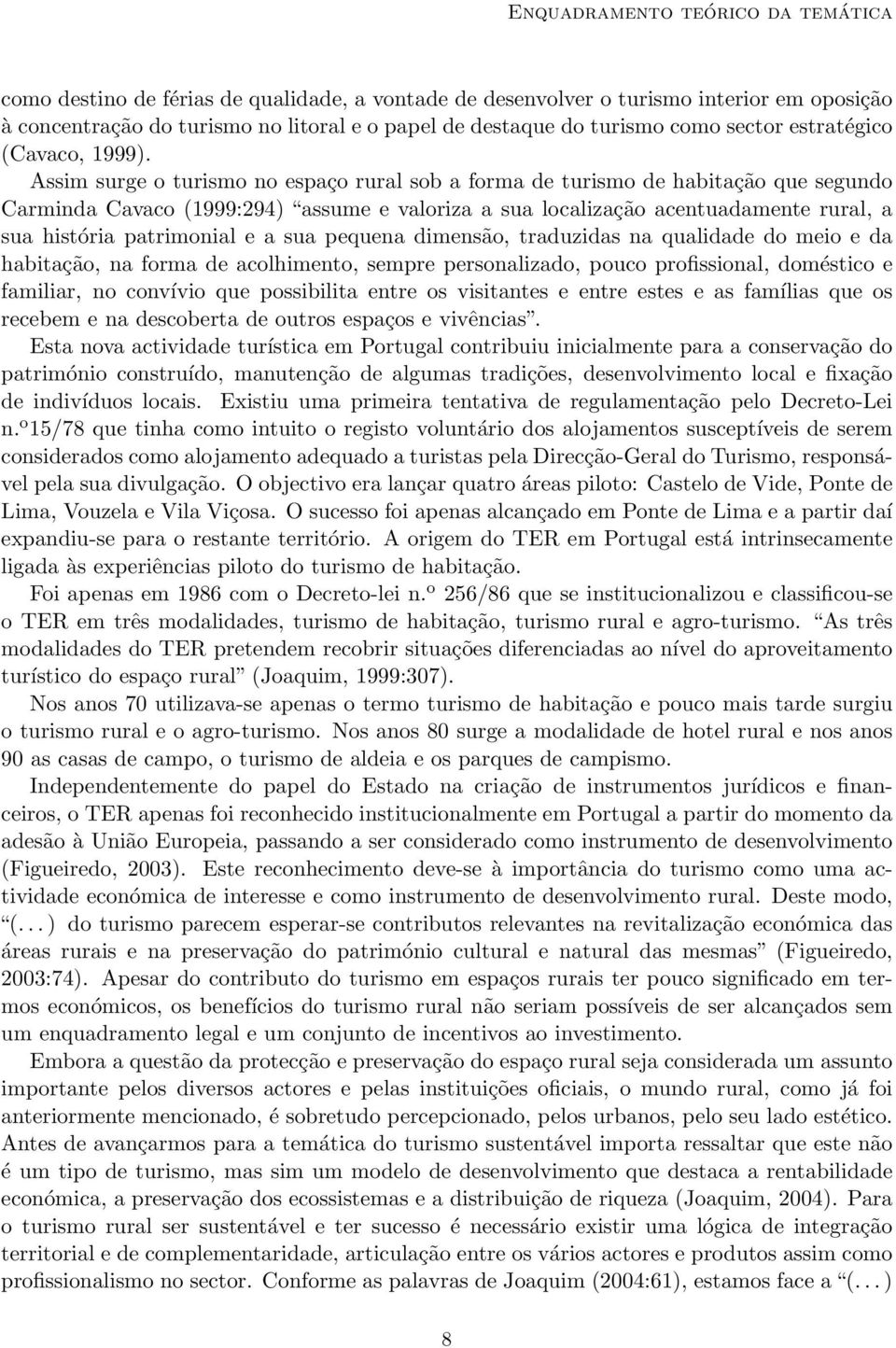 Assim surge o turismo no espaço rural sob a forma de turismo de habitação que segundo Carminda Cavaco (1999:294) assume e valoriza a sua localização acentuadamente rural, a sua história patrimonial e