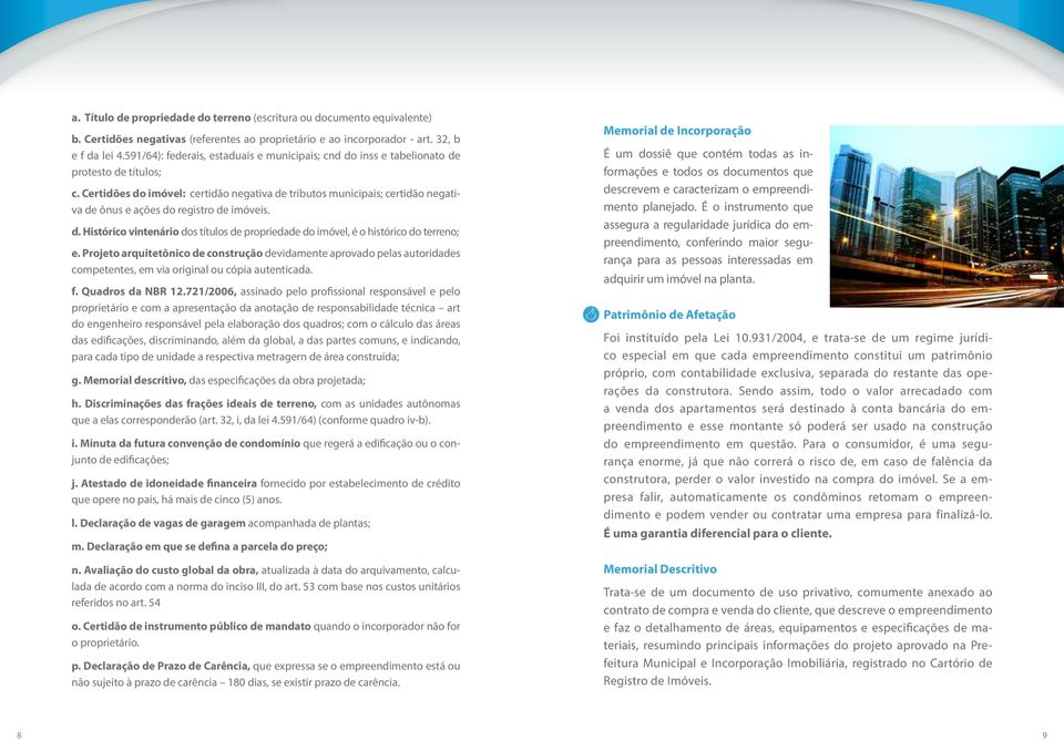 Certidões do imóvel: certidão negativa de tributos municipais; certidão negativa de ônus e ações do registro de imóveis. d. Histórico vintenário dos títulos de propriedade do imóvel, é o histórico do terreno; e.