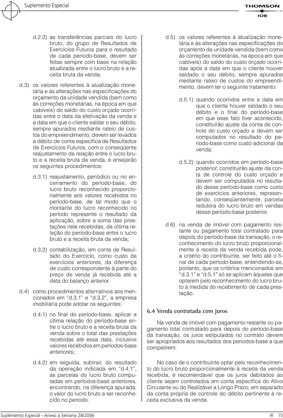 3) os valores referentes à atualização monetária e às alterações nas especifi cações do orçamento da unidade vendida (bem como às correções monetárias, na época em que cabíveis) do saldo do custo