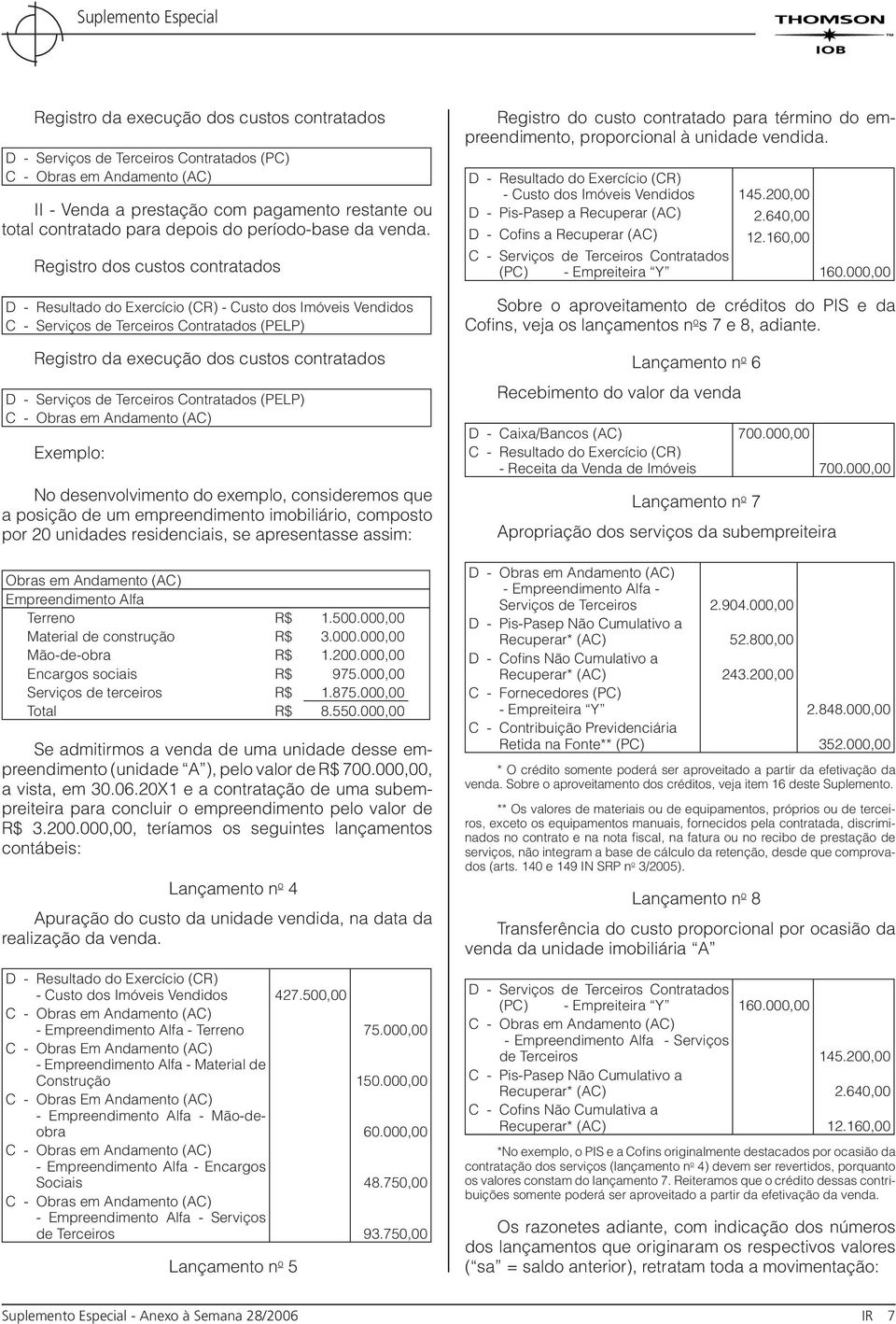 Registro dos custos contratados D - Resultado do Exercício (CR) - Custo dos Imóveis Vendidos C - Serviços de Terceiros Contratados (PELP) Registro da execução dos custos contratados D - Serviços de