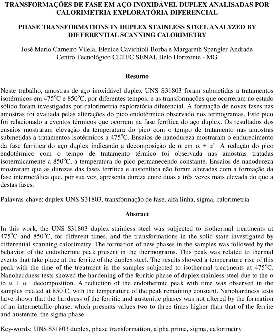 foram submetidas a tratamentos isotérmicos em 475 o C e 850 o C, por diferentes tempos, e as transformações que ocorreram no estado sólido foram investigadas por calorimetria exploratória diferencial.