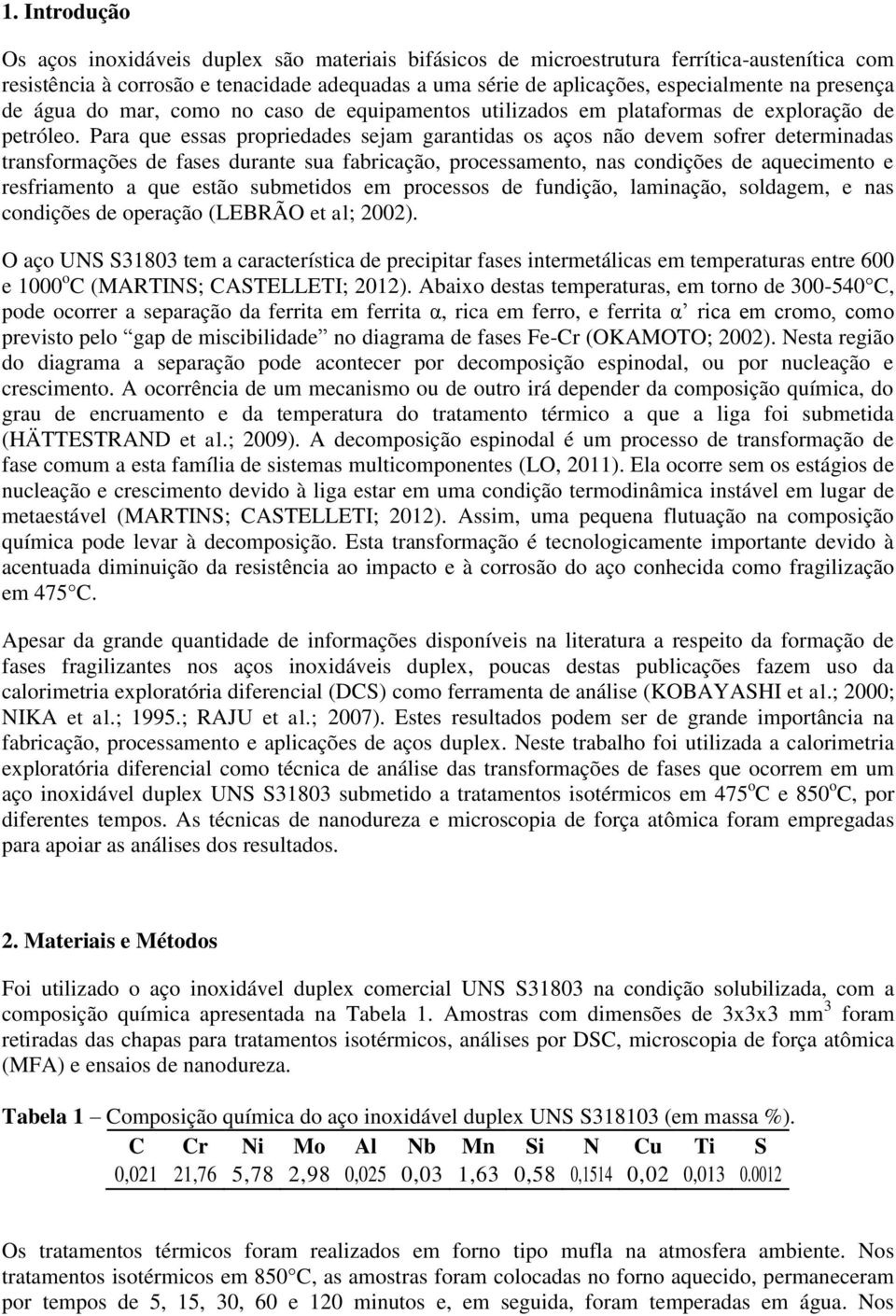 Para que essas propriedades sejam garantidas os aços não devem sofrer determinadas transformações de fases durante sua fabricação, processamento, nas condições de aquecimento e resfriamento a que