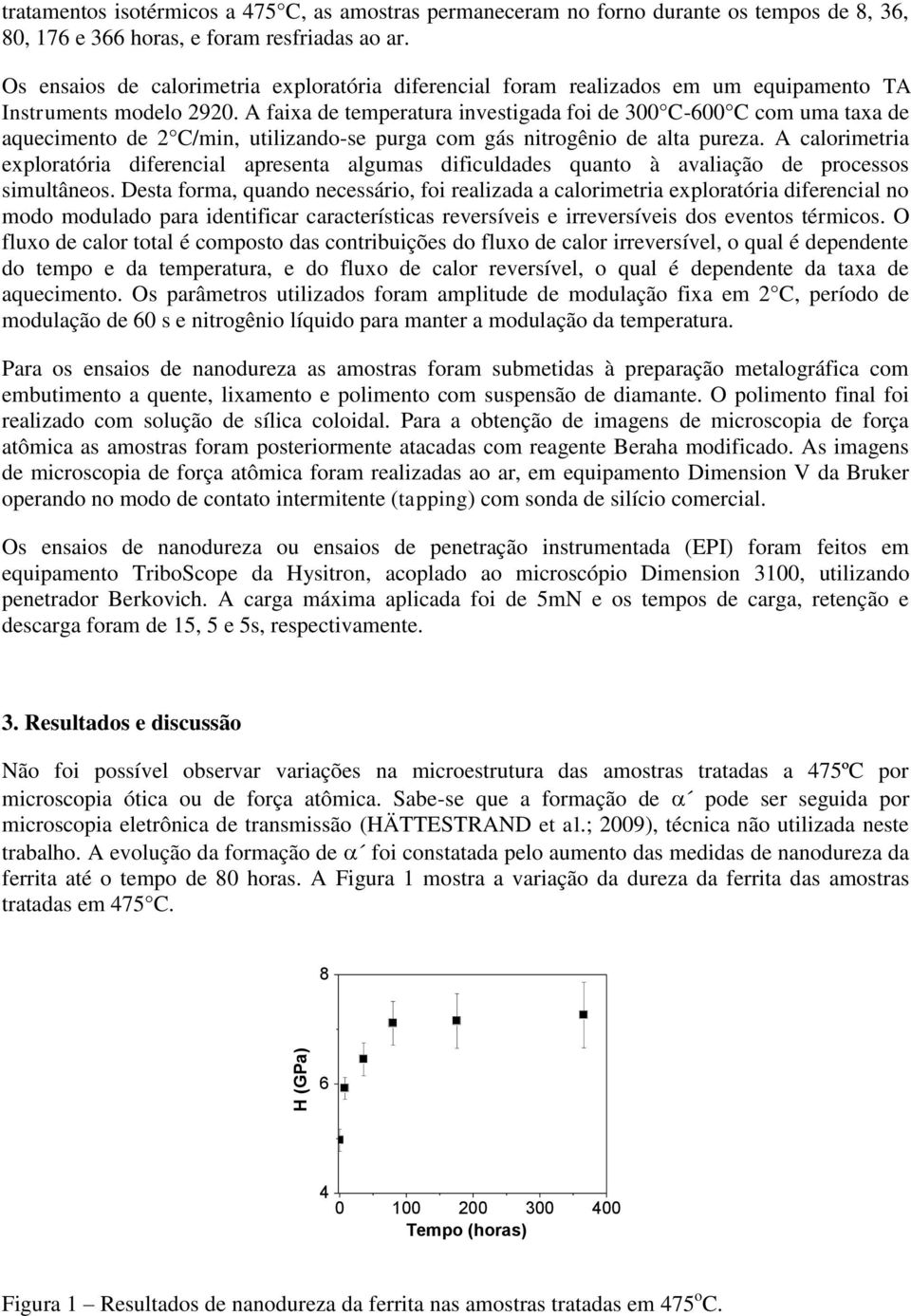 A faixa de temperatura investigada foi de 300 C-600 C com uma taxa de aquecimento de 2 C/min, utilizando-se purga com gás nitrogênio de alta pureza.