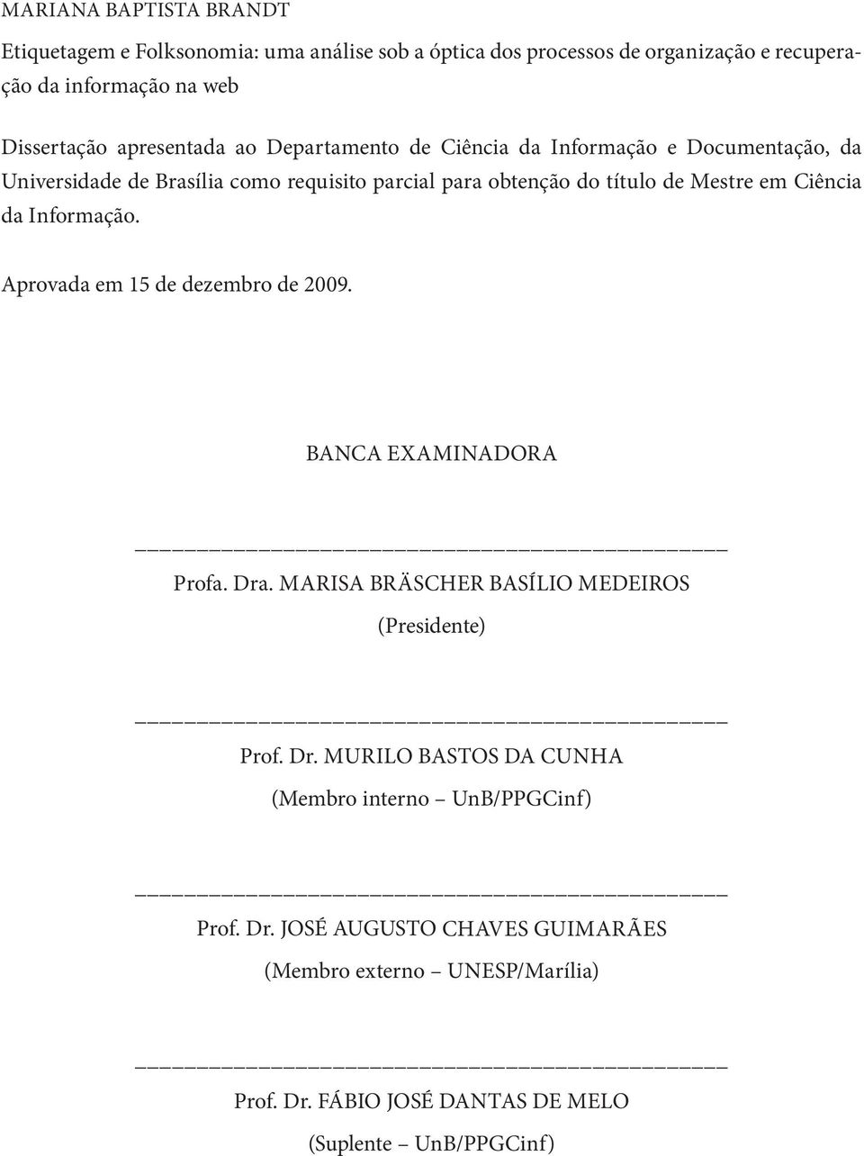 Ciência da Informação. Aprovada em 15 de dezembro de 2009. BANCA EXAMINADORA Profa. Dra. MARISA BRÄSCHER BASÍLIO MEDEIROS (Presidente) Prof. Dr. MURILO BASTOS DA CUNHA (Membro interno UnB/PPGCinf) Prof.