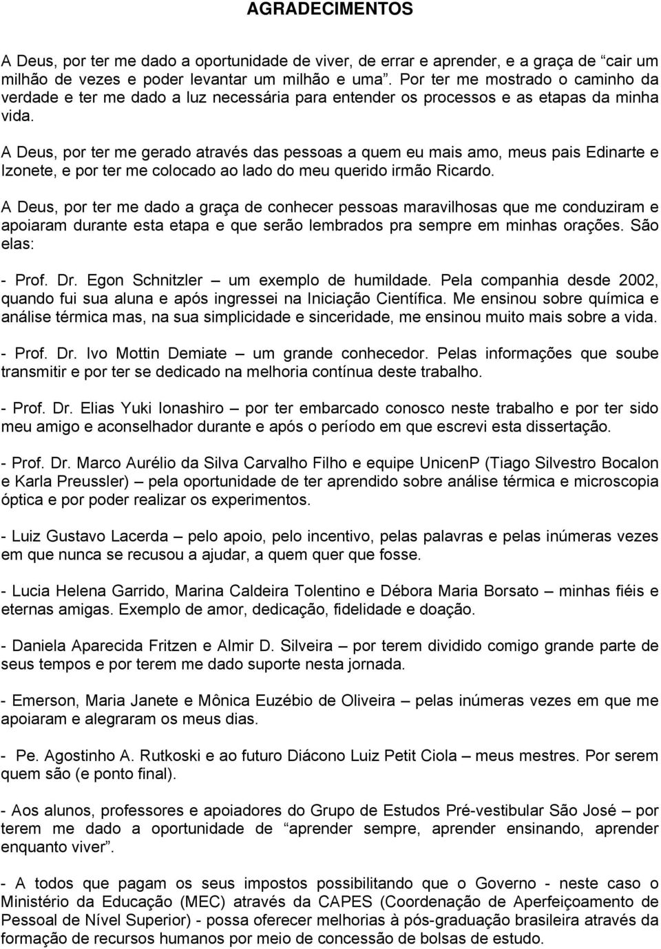 A Deus, por ter me gerado através das pessoas a quem eu mais amo, meus pais Edinarte e Izonete, e por ter me colocado ao lado do meu querido irmão Ricardo.