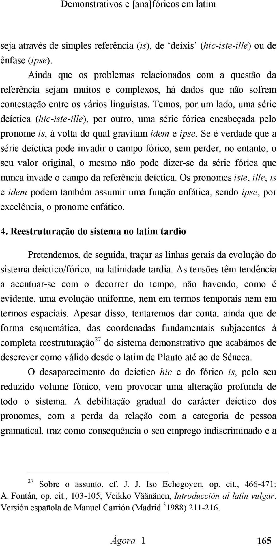 Temos, por um lado, uma série deíctica (hic-iste-ille), por outro, uma série fórica encabeçada pelo pronome is, à volta do qual gravitam idem e ipse.