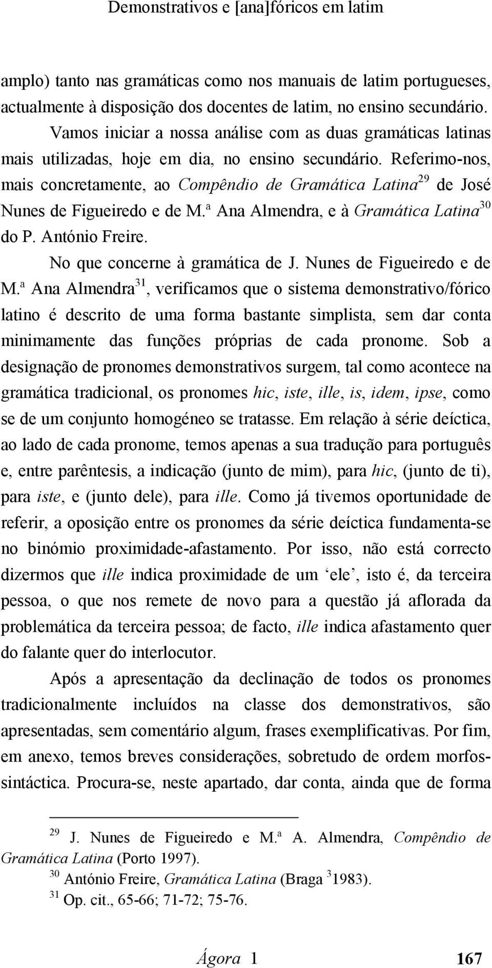 Referimo-nos, mais concretamente, ao Compêndio de Gramática Latina 29 de José Nunes de Figueiredo e de M.ª Ana Almendra, e à Gramática Latina 30 do P. António Freire. No que concerne à gramática de J.