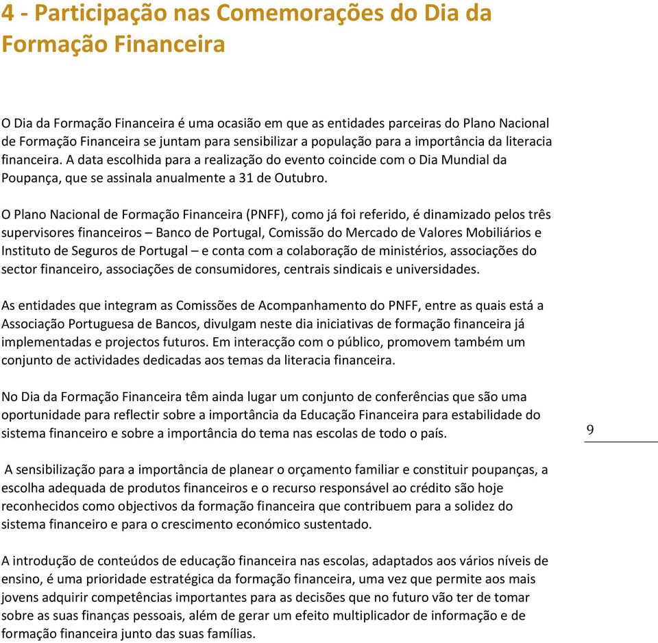 O Plano Nacional de Formação Financeira (PNFF), como já foi referido, é dinamizado pelos três supervisores financeiros Banco de Portugal, Comissão do Mercado de Valores Mobiliários e Instituto de