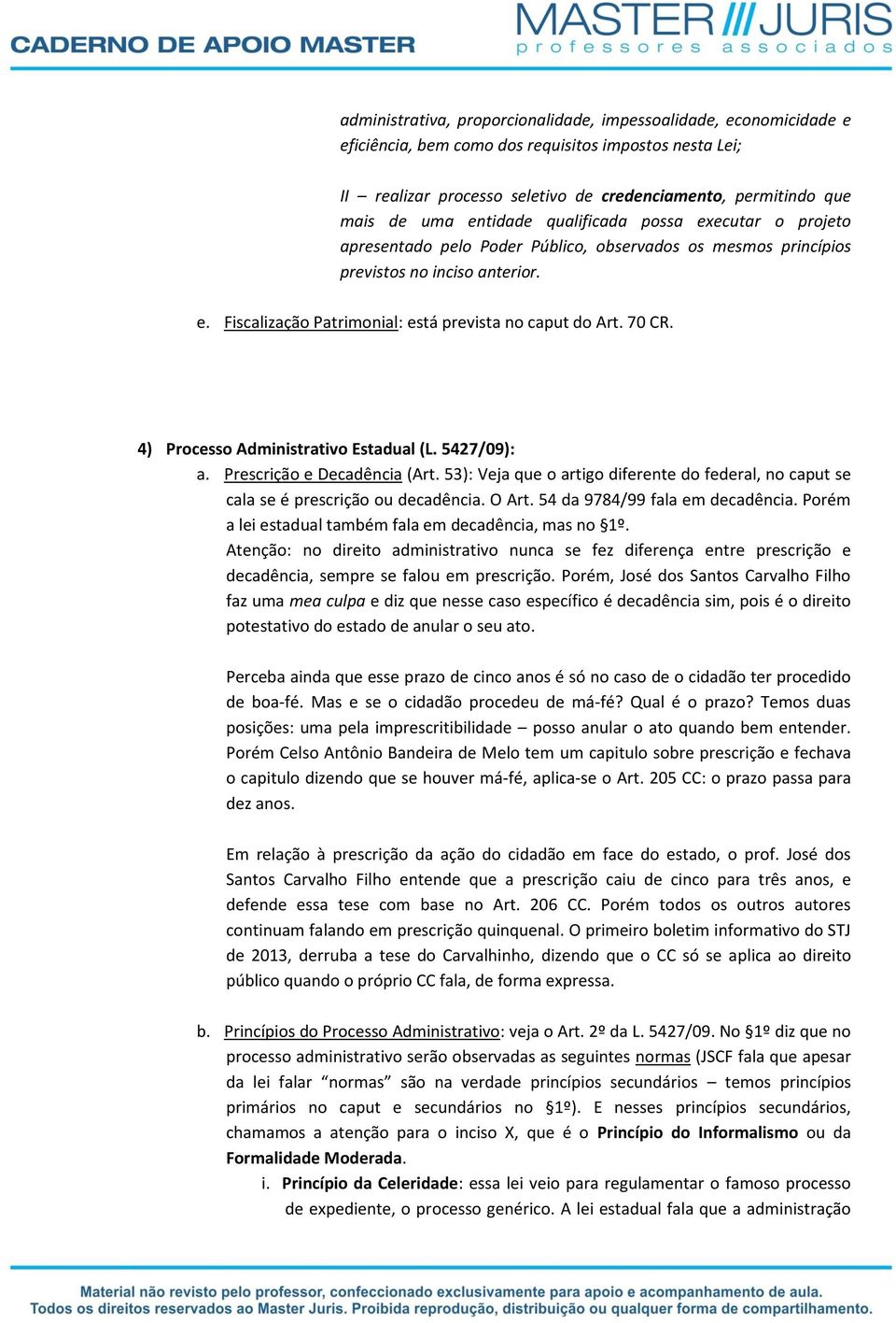 70 CR. 4) Processo Administrativo Estadual (L. 5427/09): a. Prescrição e Decadência (Art. 53): Veja que o artigo diferente do federal, no caput se cala se é prescrição ou decadência. O Art.