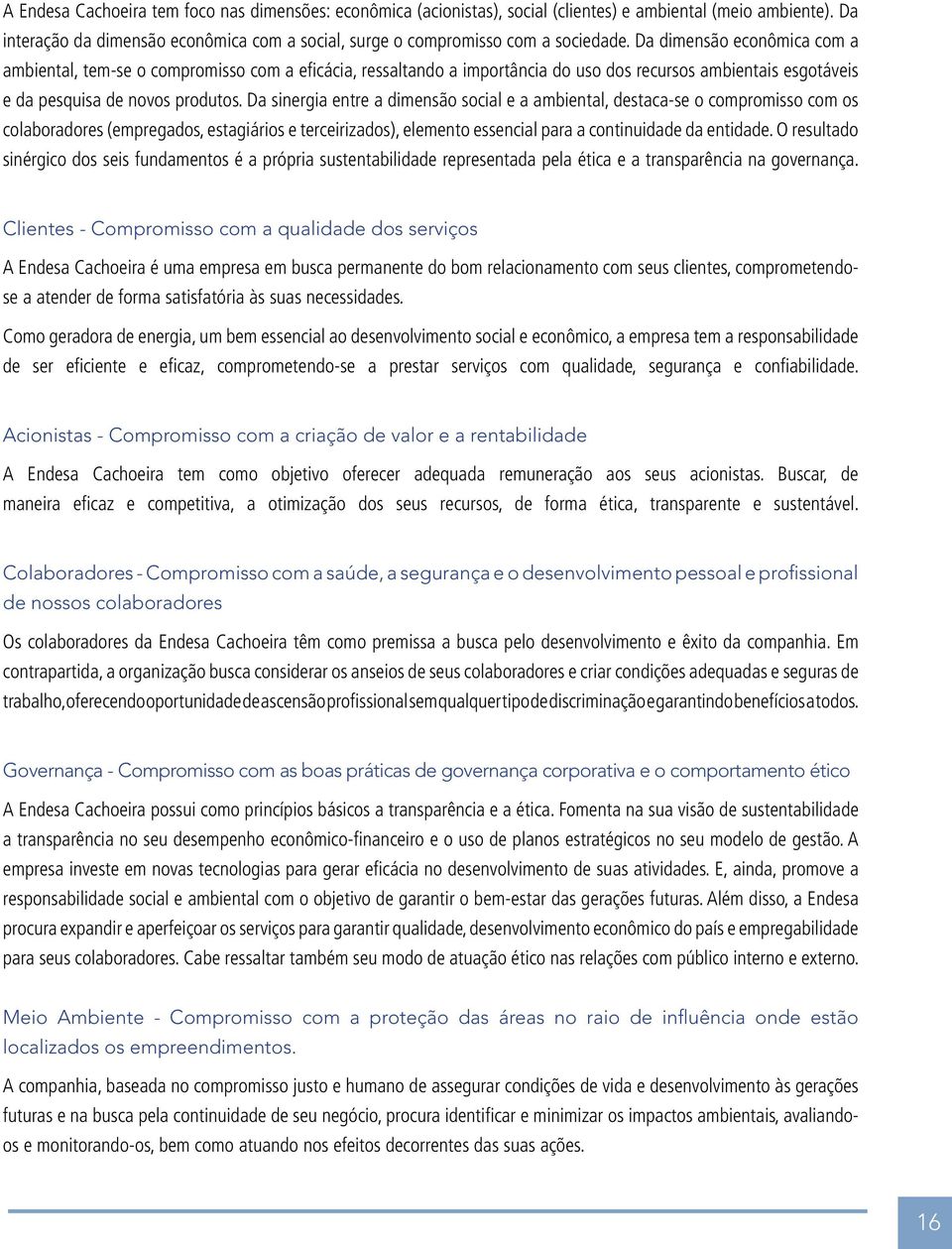 Da sinergia entre a dimensão social e a ambiental, destaca-se o compromisso com os colaboradores (empregados, estagiários e terceirizados), elemento essencial para a continuidade da entidade.