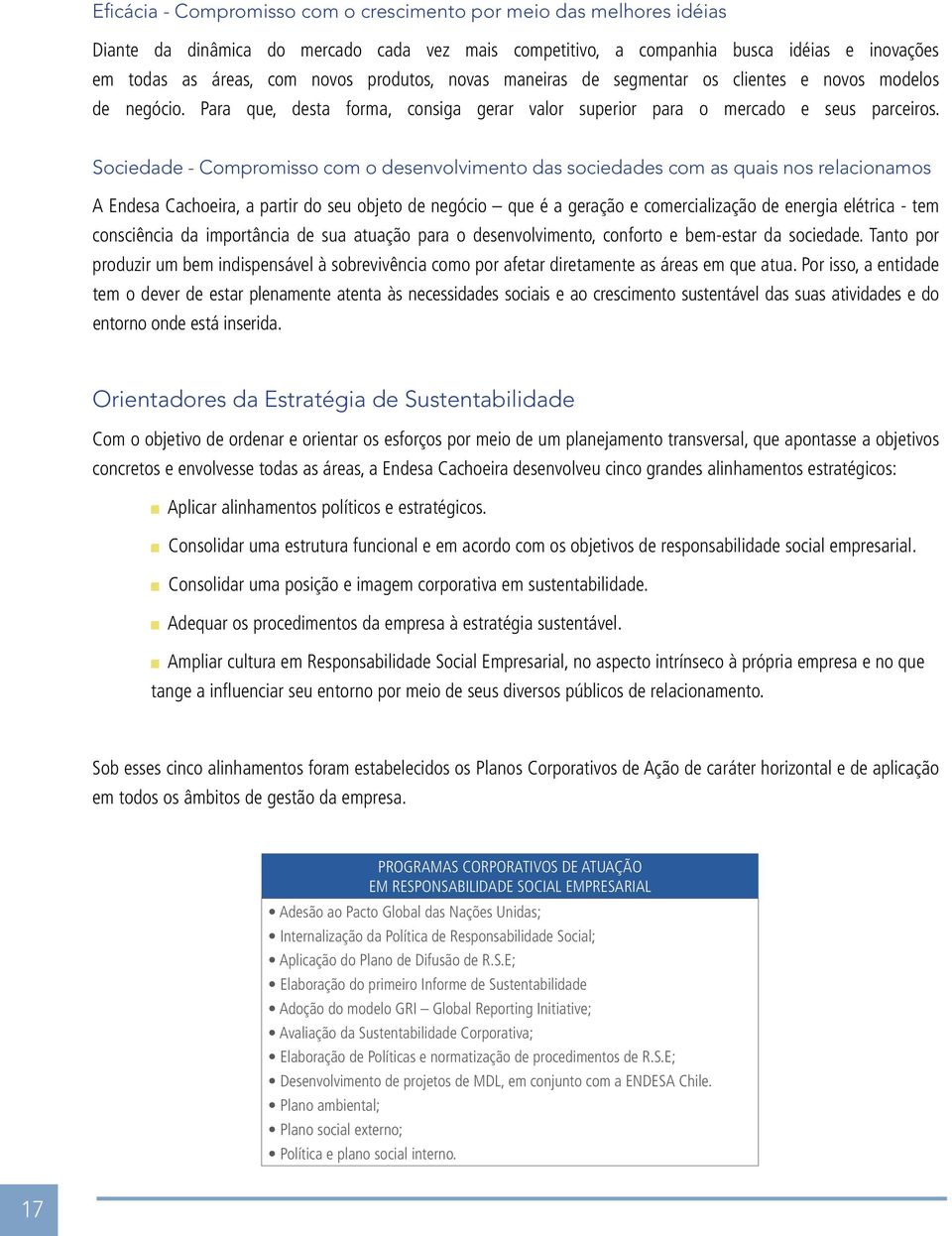 Sociedade - Compromisso com o desenvolvimento das sociedades com as quais nos relacionamos A Endesa Cachoeira, a partir do seu objeto de negócio que é a geração e comercialização de energia elétrica