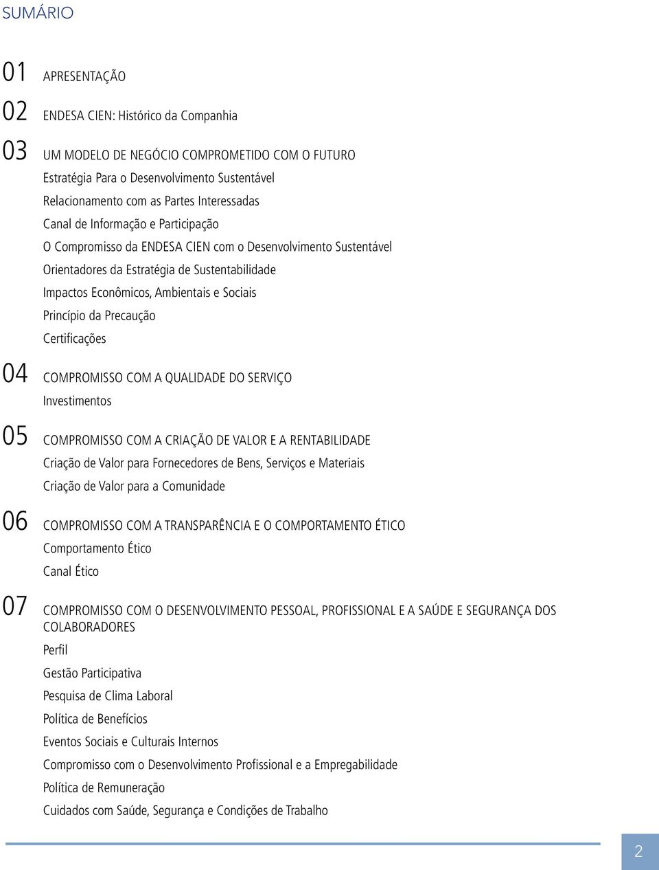 Princípio da Precaução Certificações 04 COMPROMISSO COM A QUALIDADE DO SERVIÇO Investimentos 05 COMPROMISSO COM A CRIAÇÃO DE VALOR E A RENTABILIDADE Criação de Valor para Fornecedores de Bens,