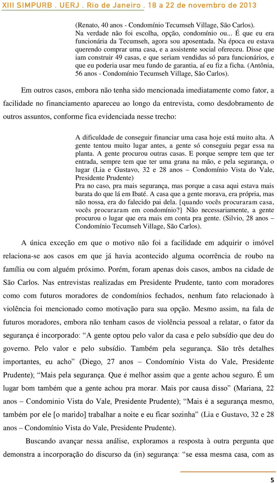 Disse que iam construir 49 casas, e que seriam vendidas só para funcionários, e que eu poderia usar meu fundo de garantia, aí eu fiz a ficha.