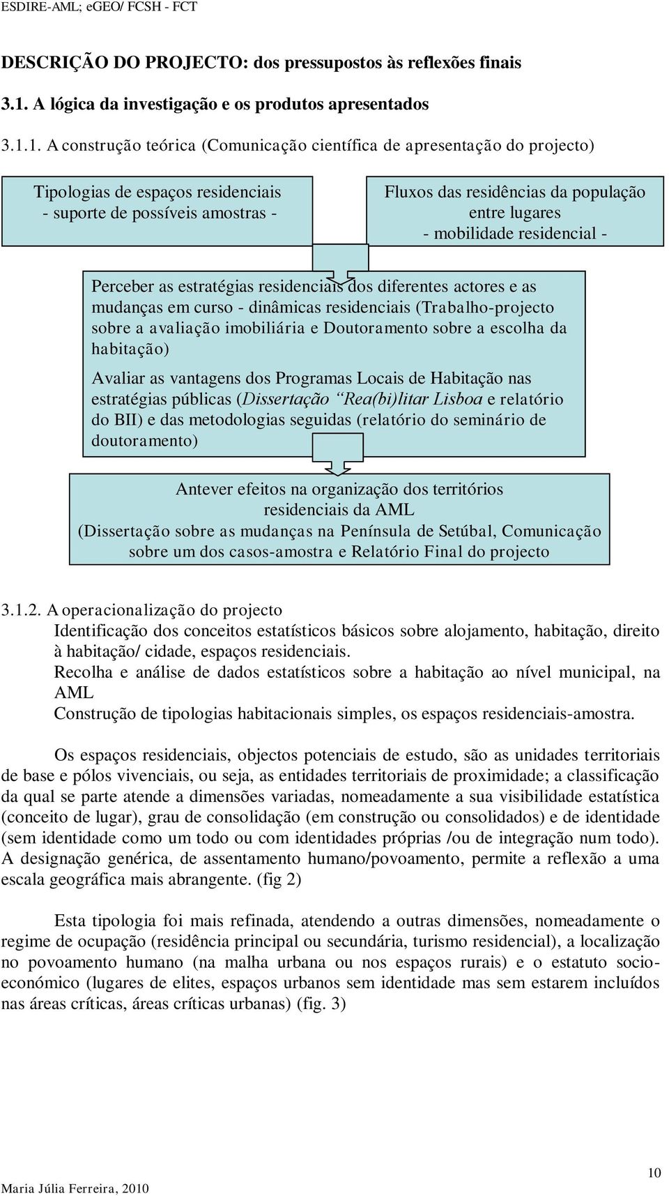 1. A construção teórica (Comunicação científica de apresentação do projecto) Tipologias de espaços residenciais - suporte de possíveis amostras - Fluxos das residências da população entre lugares -