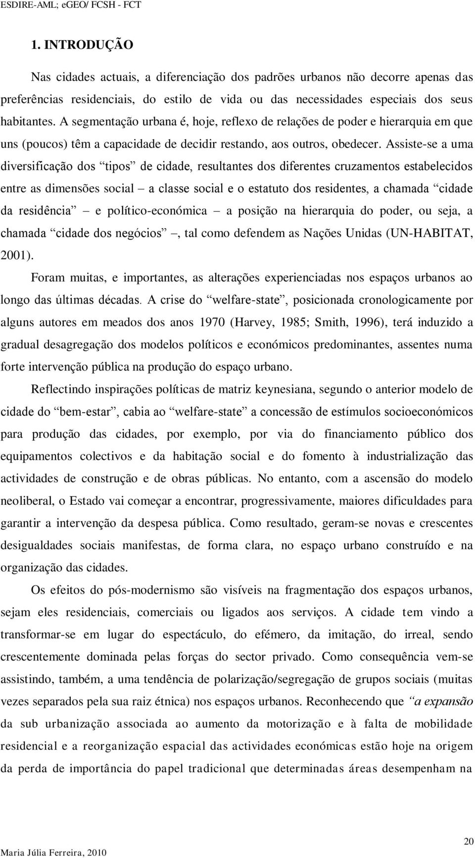 Assiste-se a uma diversificação dos tipos de cidade, resultantes dos diferentes cruzamentos estabelecidos entre as dimensões social a classe social e o estatuto dos residentes, a chamada cidade da