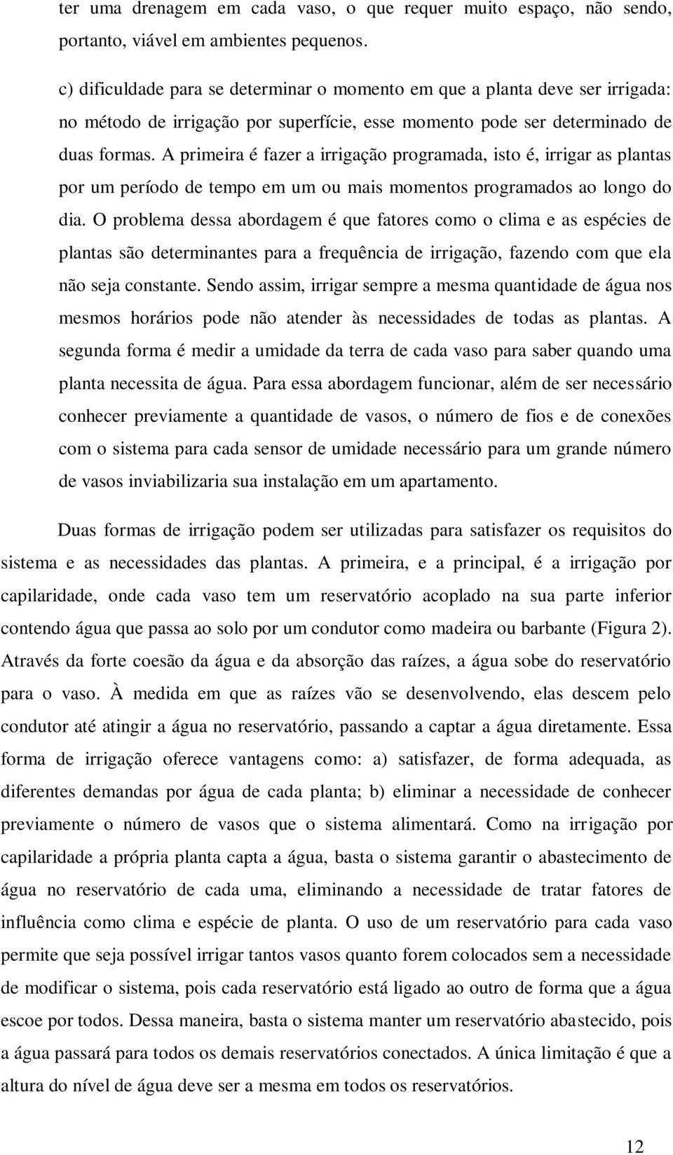 A primeira é fazer a irrigação programada, isto é, irrigar as plantas por um período de tempo em um ou mais momentos programados ao longo do dia.