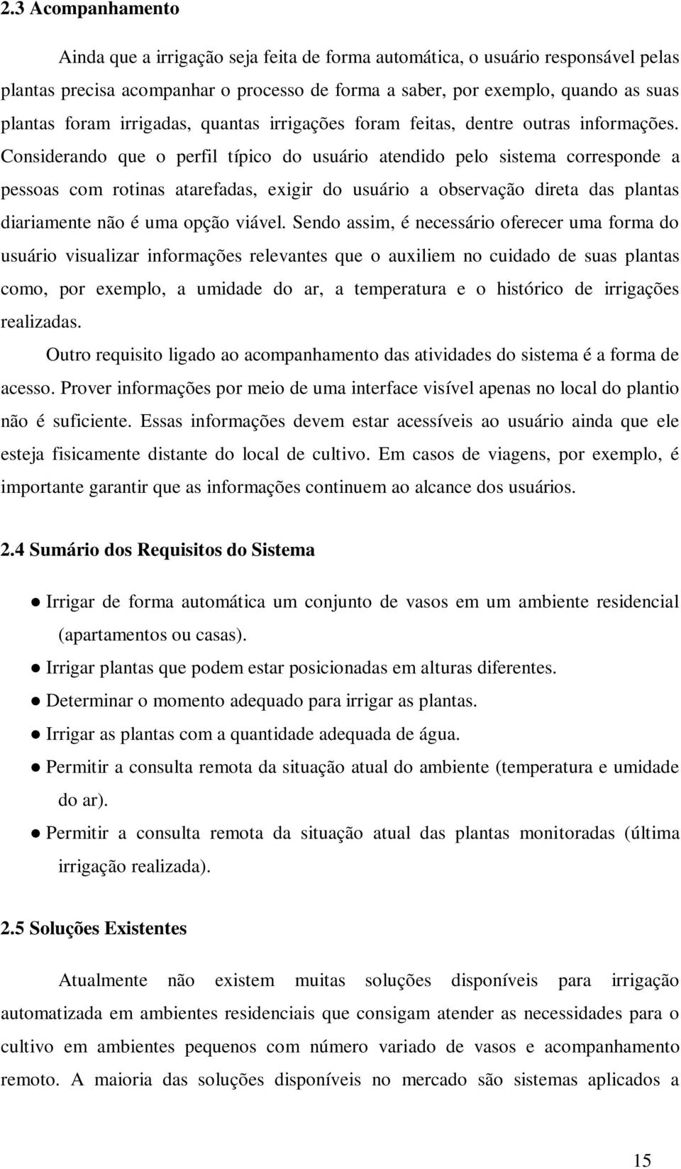 Considerando que o perfil típico do usuário atendido pelo sistema corresponde a pessoas com rotinas atarefadas, exigir do usuário a observação direta das plantas diariamente não é uma opção viável.