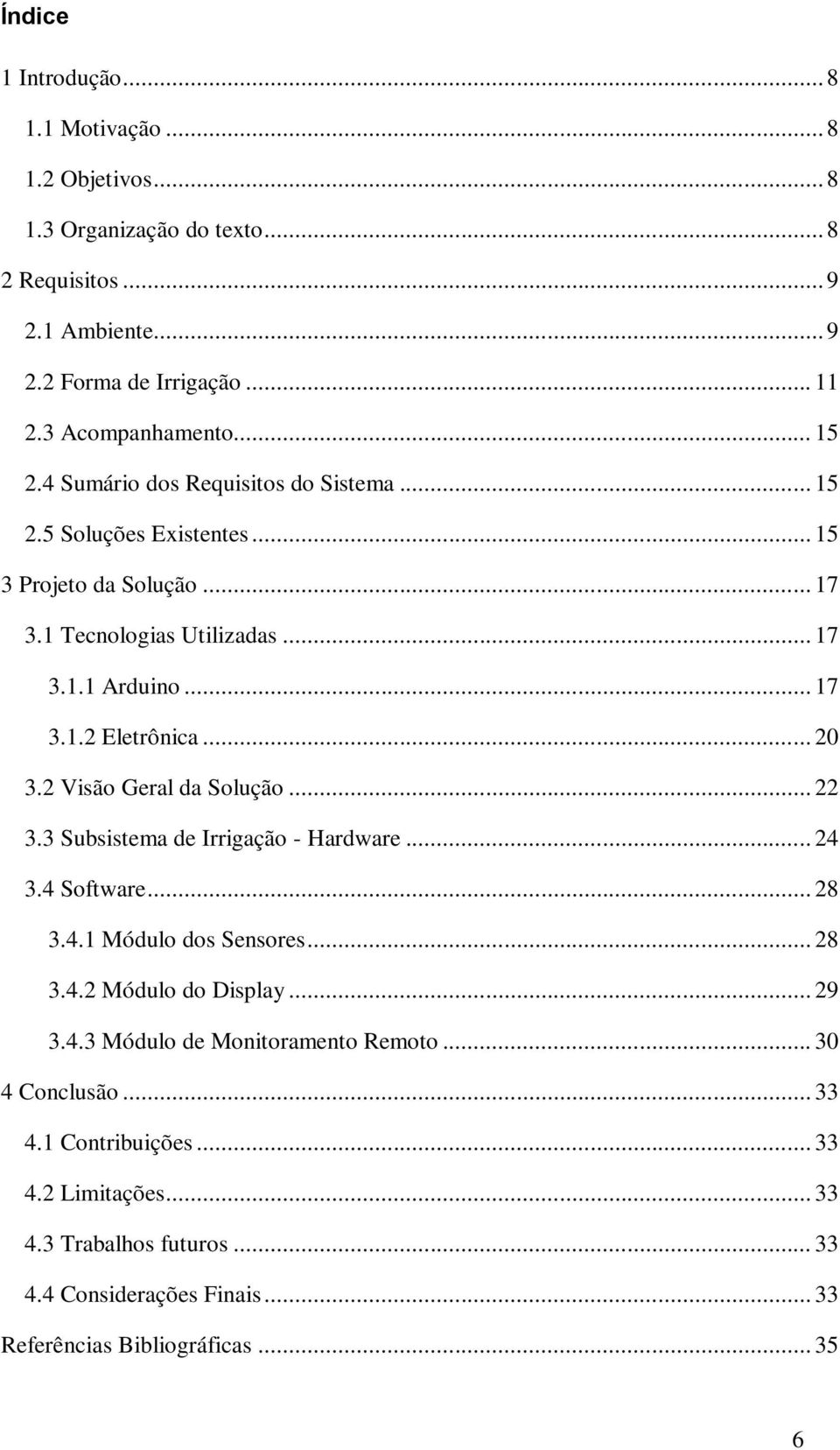 .. 20 3.2 Visão Geral da Solução... 22 3.3 Subsistema de Irrigação - Hardware... 24 3.4 Software... 28 3.4.1 Módulo dos Sensores... 28 3.4.2 Módulo do Display... 29 3.4.3 Módulo de Monitoramento Remoto.