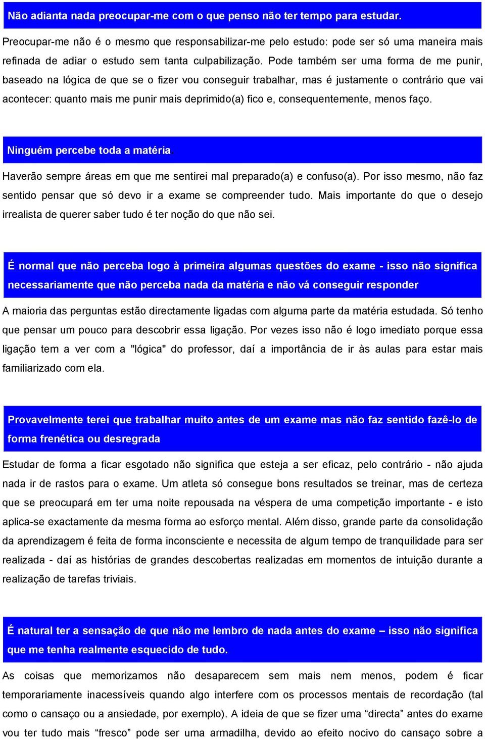 Pode também ser uma forma de me punir, baseado na lógica de que se o fizer vou conseguir trabalhar, mas é justamente o contrário que vai acontecer: quanto mais me punir mais deprimido(a) fico e,