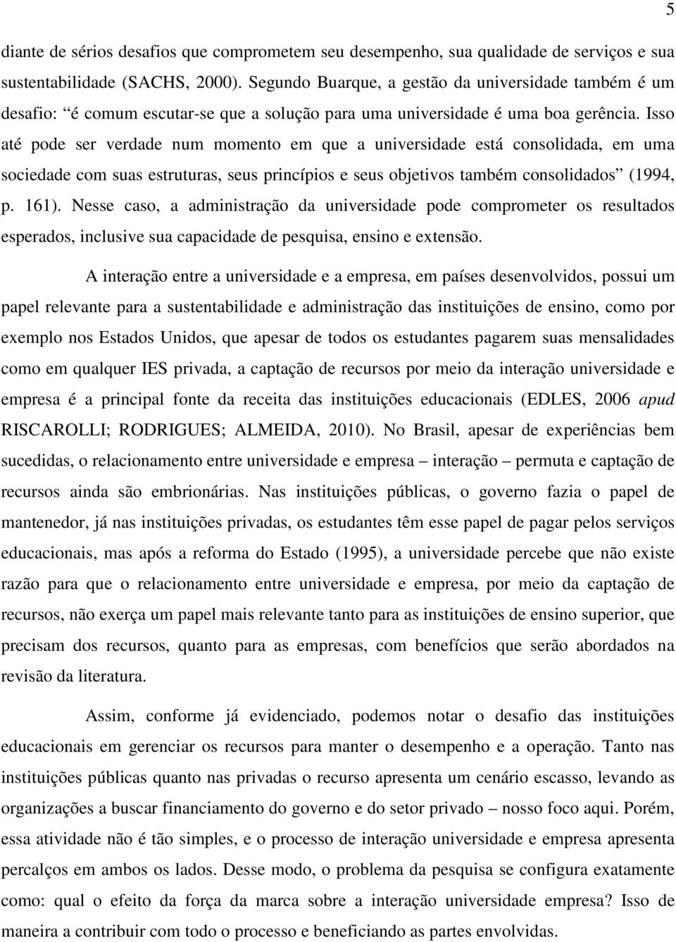 Isso até pode ser verdade num momento em que a universidade está consolidada, em uma sociedade com suas estruturas, seus princípios e seus objetivos também consolidados (1994, p. 161).