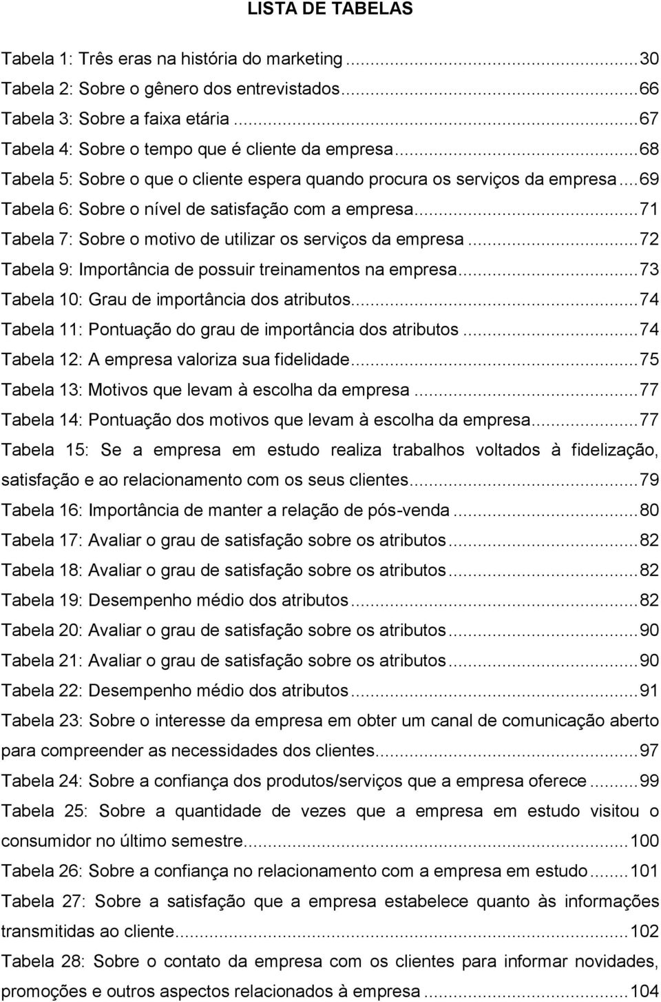 .. 71 Tabela 7: Sobre o motivo de utilizar os serviços da empresa... 72 Tabela 9: Importância de possuir treinamentos na empresa... 73 Tabela 10: Grau de importância dos atributos.