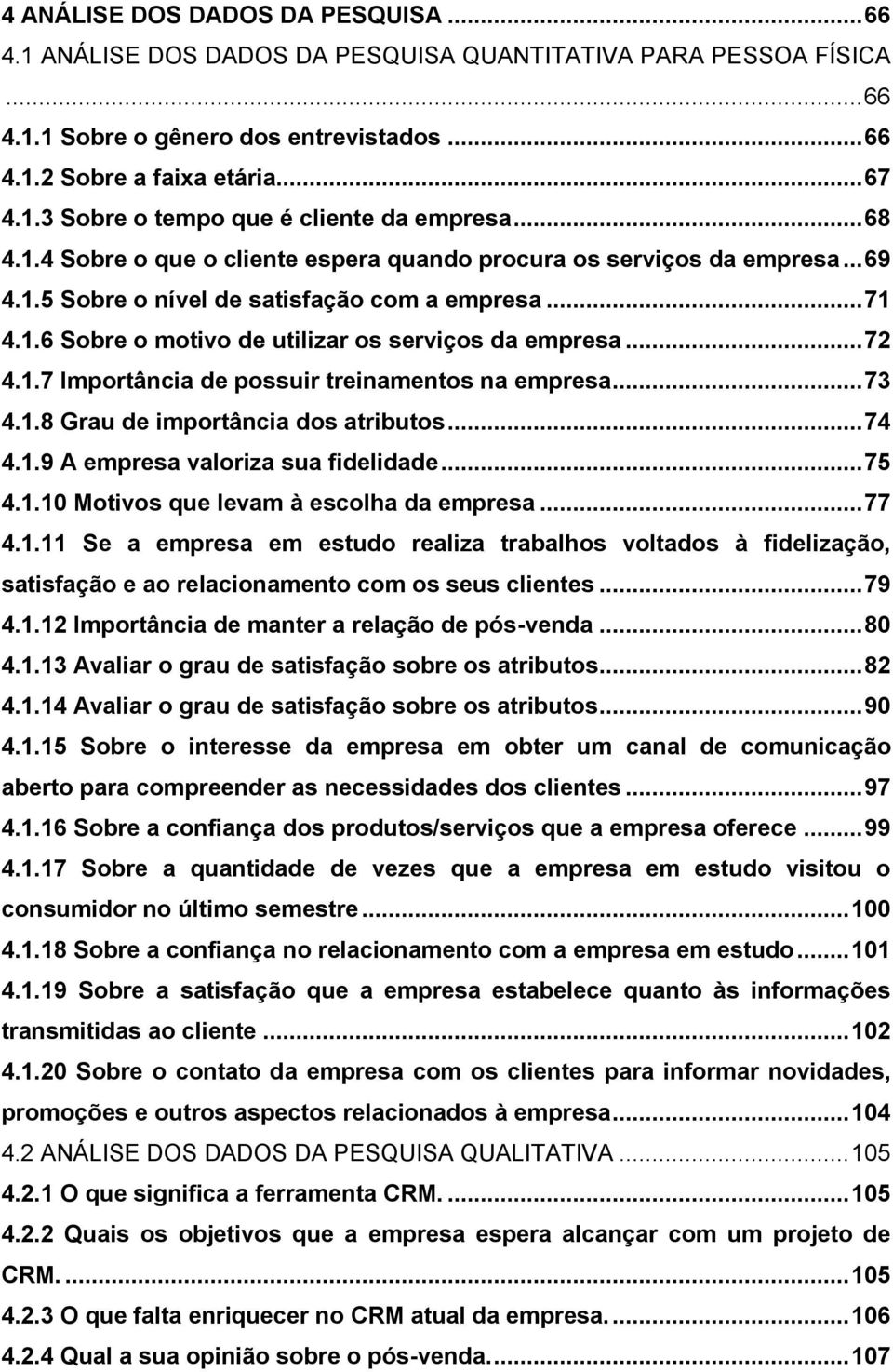 .. 72 4.1.7 Importância de possuir treinamentos na empresa... 73 4.1.8 Grau de importância dos atributos... 74 4.1.9 A empresa valoriza sua fidelidade... 75 4.1.10 Motivos que levam à escolha da empresa.