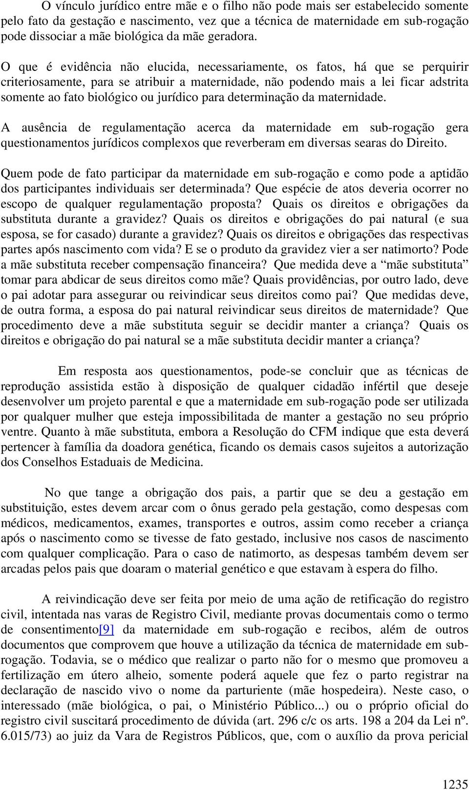 O que é evidência não elucida, necessariamente, os fatos, há que se perquirir criteriosamente, para se atribuir a maternidade, não podendo mais a lei ficar adstrita somente ao fato biológico ou